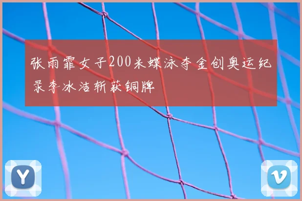 张雨霏女子200米蝶泳夺金创奥运纪录李冰洁斩获铜牌