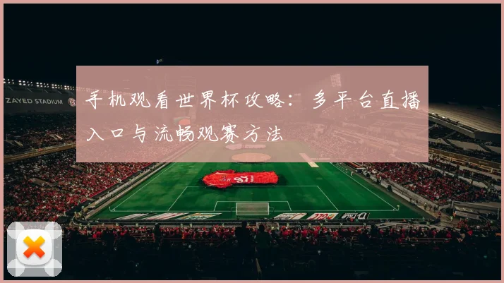 手机观看世界杯攻略:多平台直播入口与流畅观赛方法