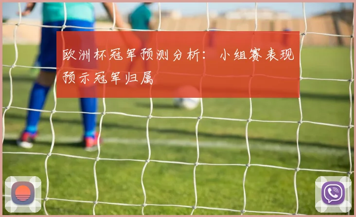 欧洲杯冠军预测分析:小组赛表现预示冠军归属