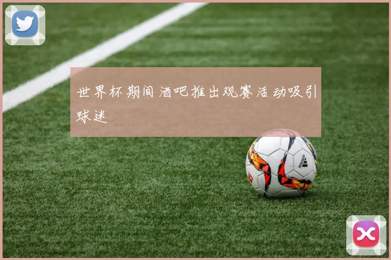 世界杯期间酒吧推出观赛活动吸引球迷