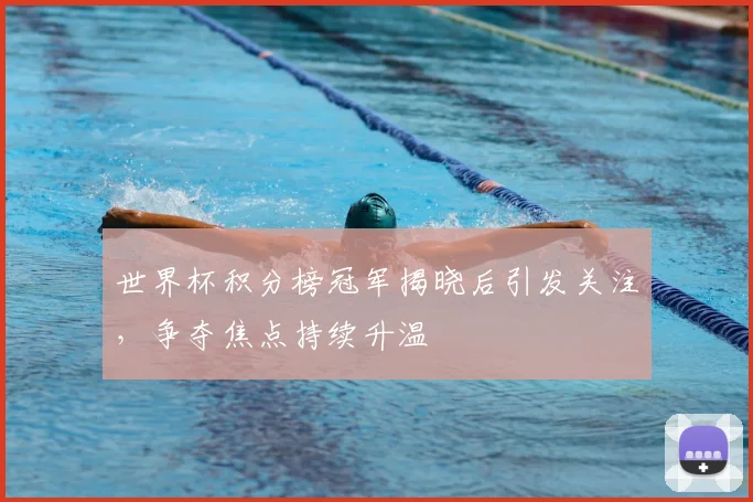 世界杯积分榜冠军揭晓后引发关注,争夺焦点持续升温
