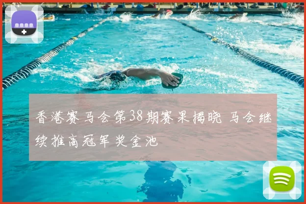 香港赛马会第38期赛果揭晓 马会继续推高冠军奖金池