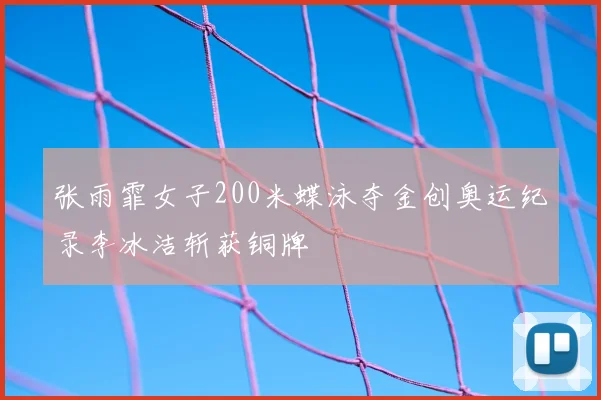 张雨霏女子200米蝶泳夺金创奥运纪录李冰洁斩获铜牌