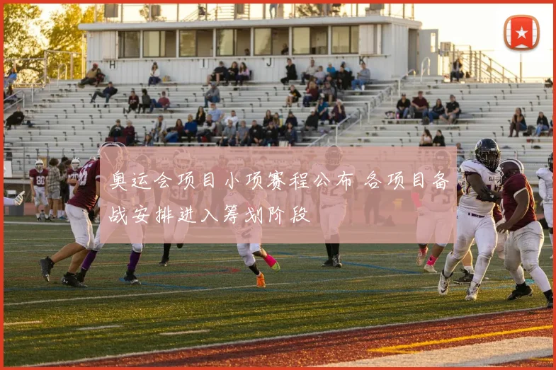 奥运会项目小项赛程公布 各项目备战安排进入筹划阶段