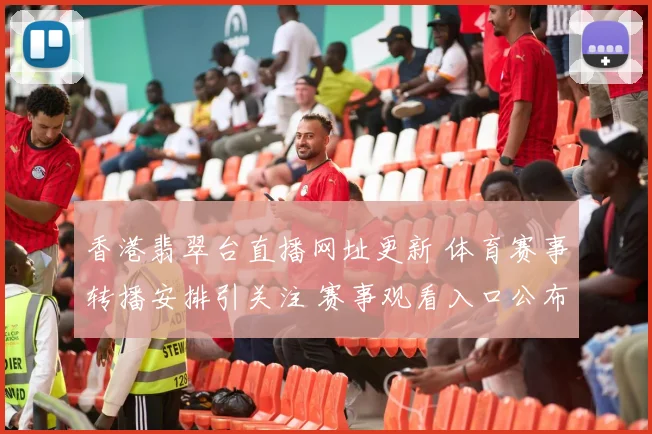 香港翡翠台直播网址更新 体育赛事转播安排引关注 赛事观看入口公布