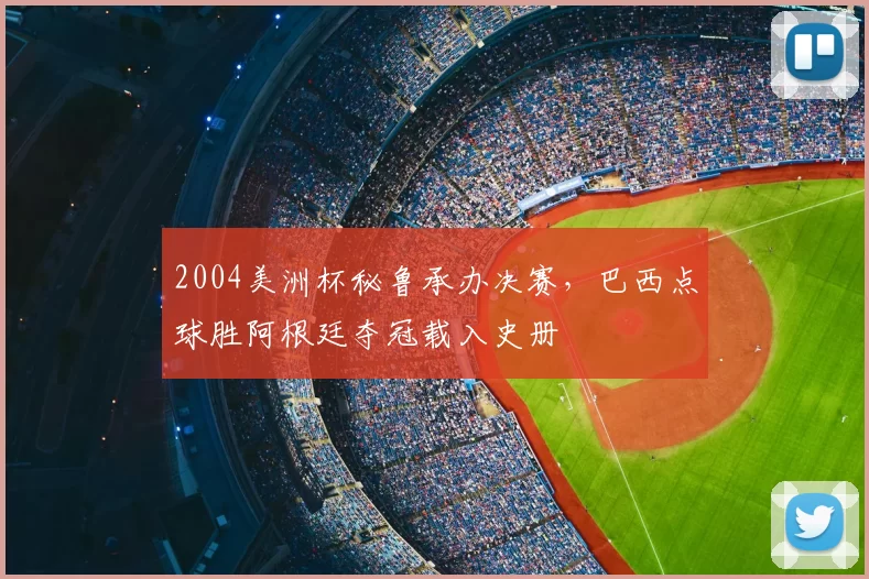 2004美洲杯秘鲁承办决赛，巴西点球胜阿根廷夺冠载入史册