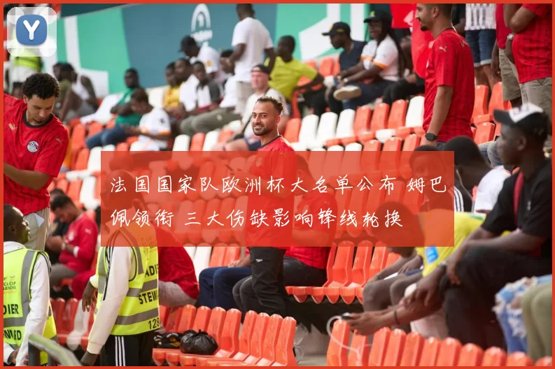 法国国家队欧洲杯大名单公布 姆巴佩领衔 三大伤缺影响锋线轮换