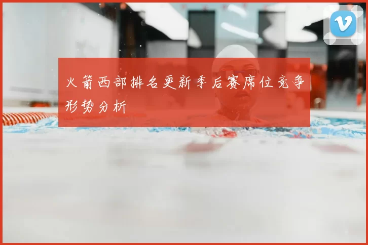火箭西部排名更新季后赛席位竞争形势分析