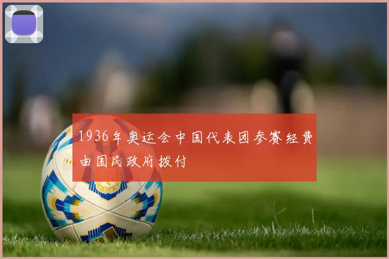 1936年奥运会中国代表团参赛经费由国民政府拨付