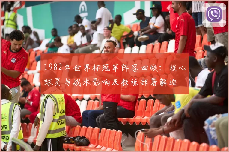 1982年世界杯冠军阵容回顾：核心球员与战术影响及教练部署解读