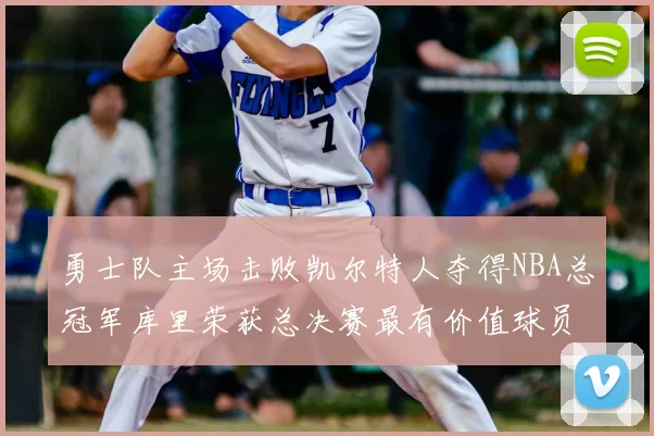 勇士队主场击败凯尔特人夺得NBA总冠军库里荣获总决赛最有价值球员