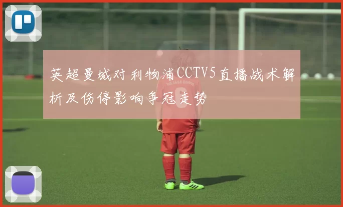 英超曼城对利物浦CCTV5直播战术解析及伤停影响争冠走势