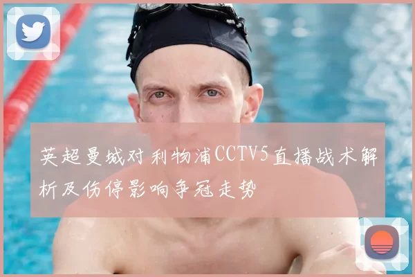英超曼城对利物浦CCTV5直播战术解析及伤停影响争冠走势