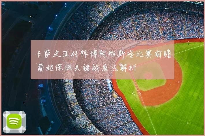 卡萨皮亚对阵博阿维斯塔比赛前瞻 葡超保级关键战看点解析