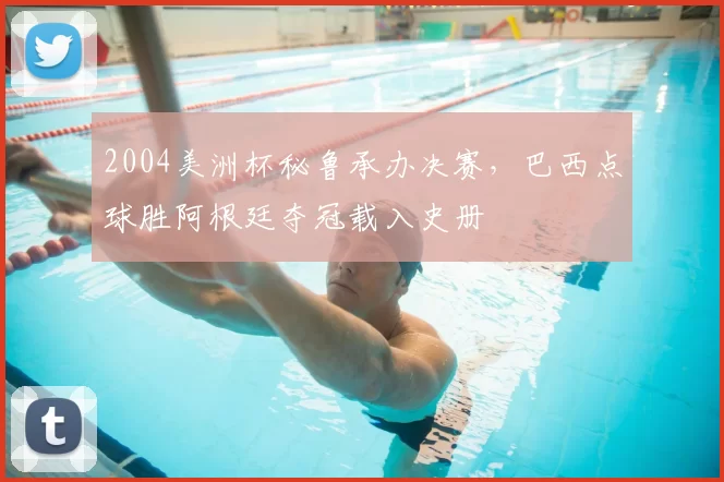 2004美洲杯秘鲁承办决赛，巴西点球胜阿根廷夺冠载入史册