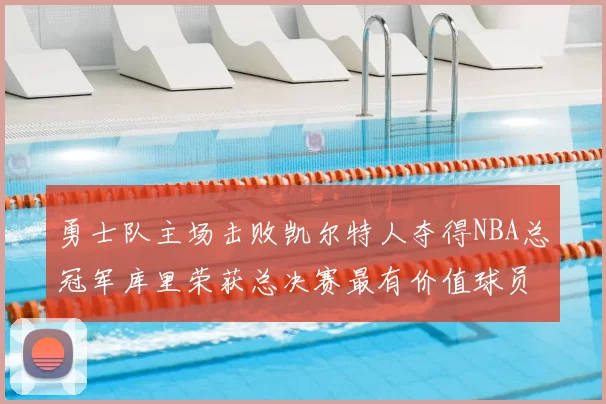 勇士队主场击败凯尔特人夺得NBA总冠军库里荣获总决赛最有价值球员