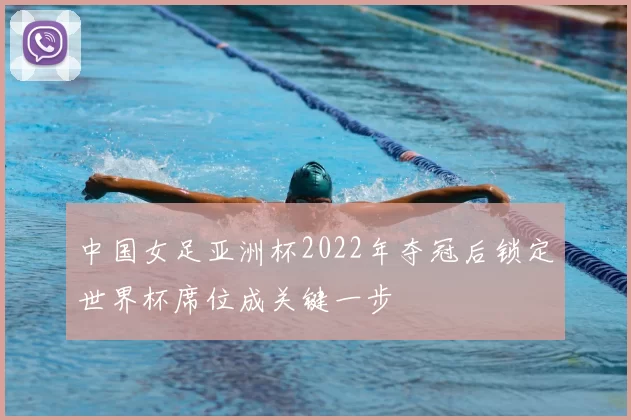 中国女足亚洲杯2022年夺冠后锁定世界杯席位成关键一步