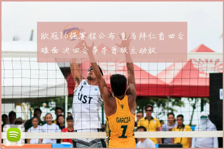 欧冠16强赛程公布 皇马拜仁首回合碰面 次回合争夺晋级主动权