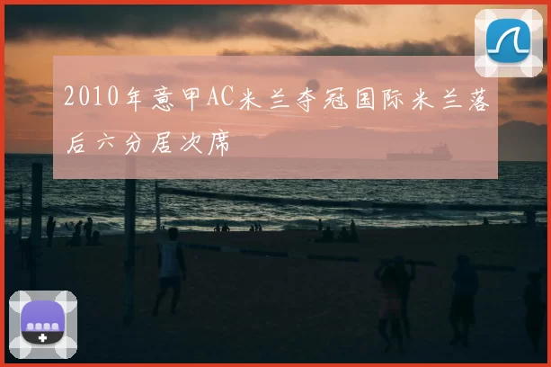 2010年意甲AC米兰夺冠国际米兰落后六分居次席