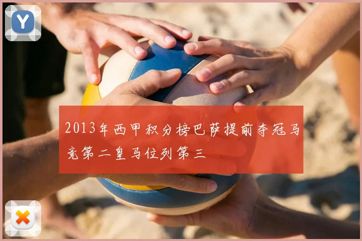 2013年西甲积分榜巴萨提前夺冠马竞第二皇马位列第三