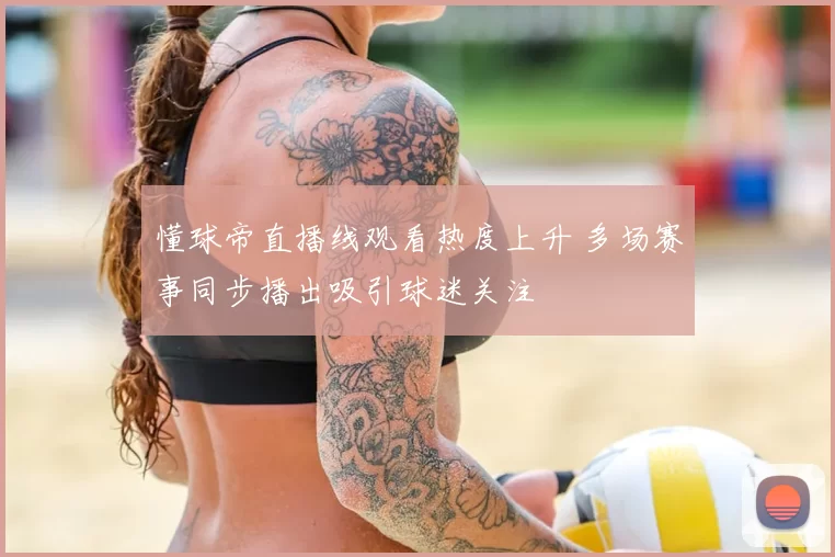 懂球帝直播线观看热度上升 多场赛事同步播出吸引球迷关注