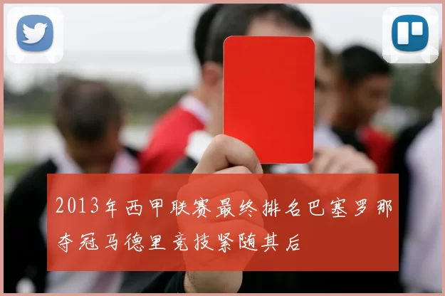 2013年西甲联赛最终排名巴塞罗那夺冠马德里竞技紧随其后