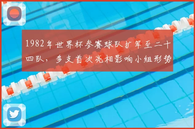1982年世界杯参赛球队扩军至二十四队，多支首次亮相影响小组形势