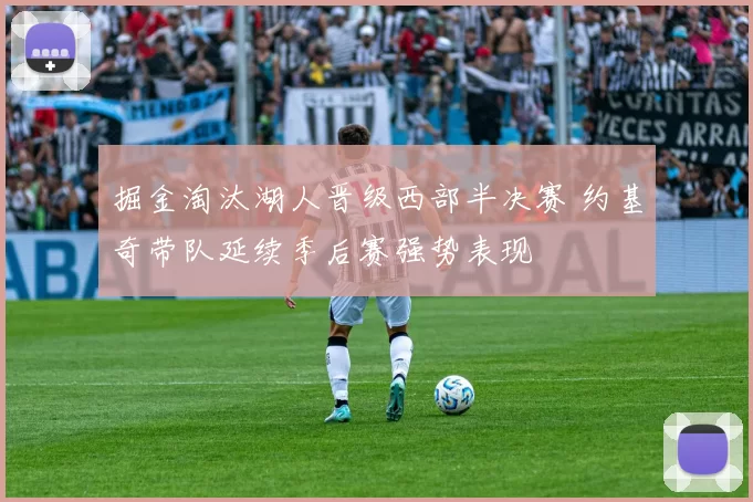 掘金淘汰湖人晋级西部半决赛 约基奇带队延续季后赛强势表现