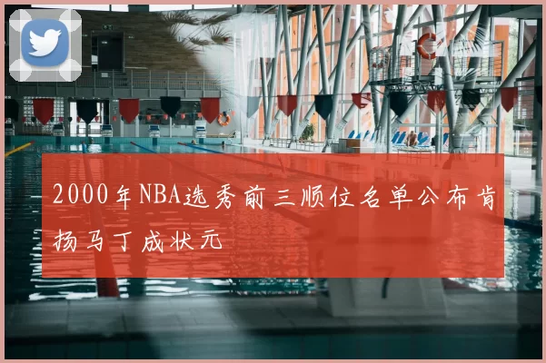 2000年NBA选秀前三顺位名单公布肯扬马丁成状元