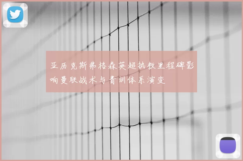 亚历克斯弗格森英超执教里程碑影响曼联战术与青训体系演变