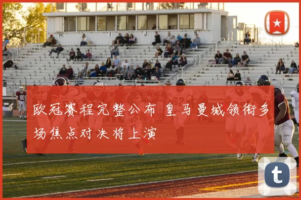 欧冠赛程完整公布 皇马曼城领衔多场焦点对决将上演