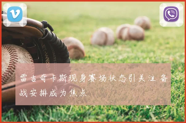 雷吉奇卡斯现身赛场状态引关注 备战安排成为焦点