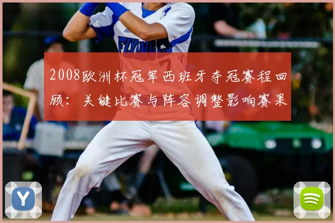 2008欧洲杯冠军西班牙夺冠赛程回顾：关键比赛与阵容调整影响赛果
