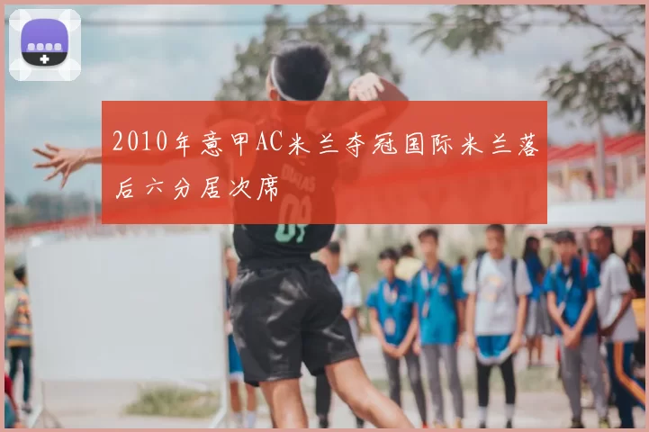 2010年意甲AC米兰夺冠国际米兰落后六分居次席