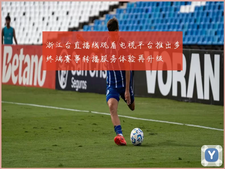 浙江台直播线观看电视平台推出多终端赛事转播服务体验再升级