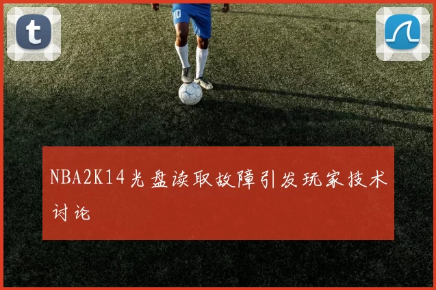 NBA2K14光盘读取故障引发玩家技术讨论