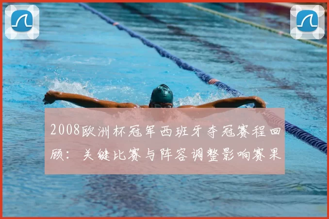 2008欧洲杯冠军西班牙夺冠赛程回顾：关键比赛与阵容调整影响赛果