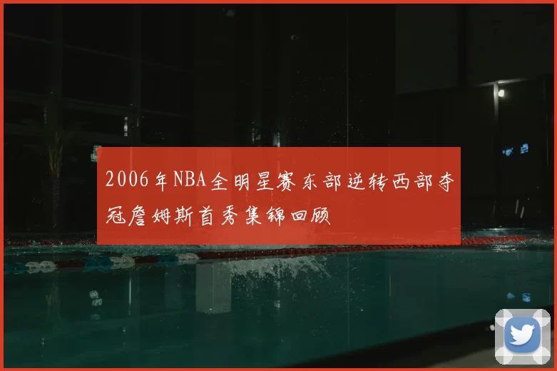 2006年NBA全明星赛东部逆转西部夺冠詹姆斯首秀集锦回顾