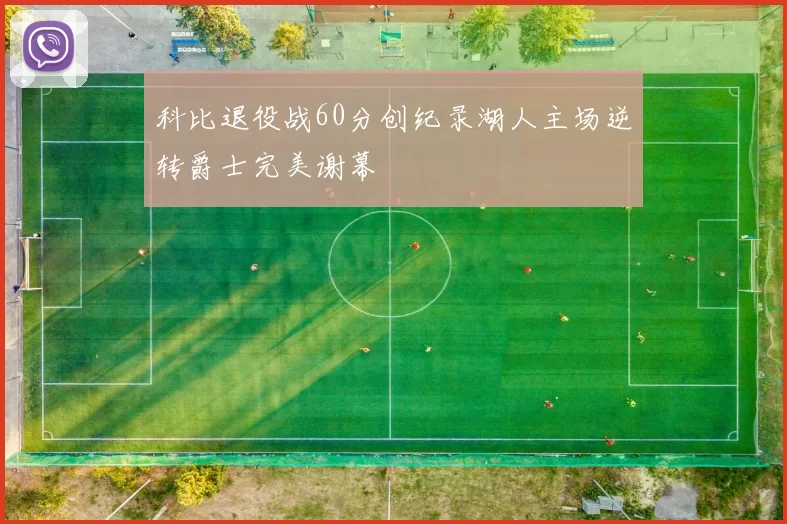 科比退役战60分创纪录湖人主场逆转爵士完美谢幕